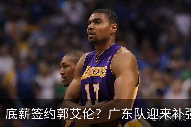 底薪签约郭艾伦？广东队迎来补强良机，徐杰终于能有合适替补了！