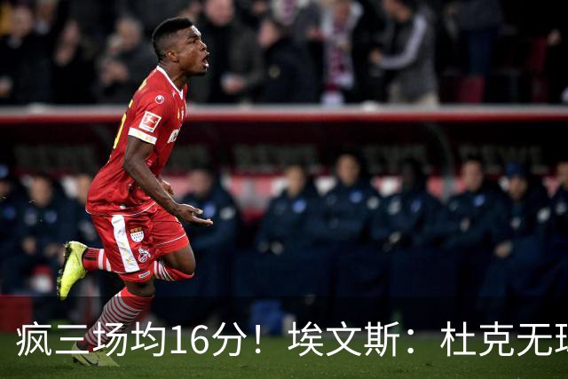 疯三场均16分！埃文斯：杜克无球炮台主打第六人 模板蒙克/比斯利